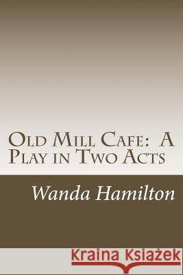 Old Mill Cafe: A Play in Two Acts Wanda Hamilton 9781500786380 Createspace - książka