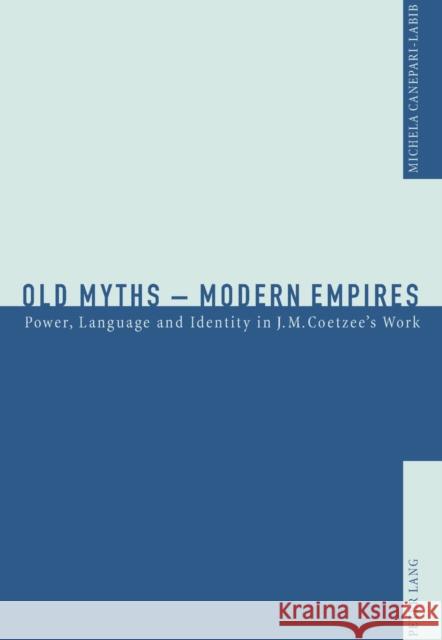 Old Myths - Modern Empires: Power, Language and Identity in J.M. Coetzee's Work Canepari-Labib, Michela 9783039102624 Verlag Peter Lang - książka