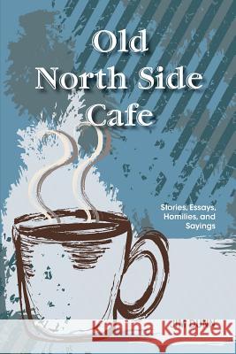 Old North Side Cafe: Stories, Essays, Homilies, and Saying Jim Dunn 9781497511408 Createspace - książka