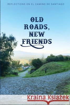 Old Roads, New Friends: Reflections on El Camino de Santiago Adam G Fleming 9781958622032 Friendly Hedgehog Books - książka