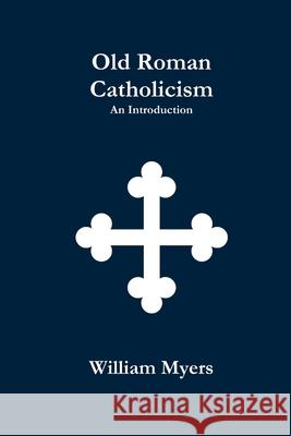 Old Roman Catholicism William Myers 9781300952817 Lulu.com - książka