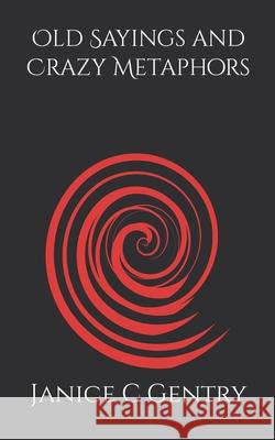 Old Sayings and Crazy Metaphors Gentry Janice C Gentry 9798639334917 Independently published - książka