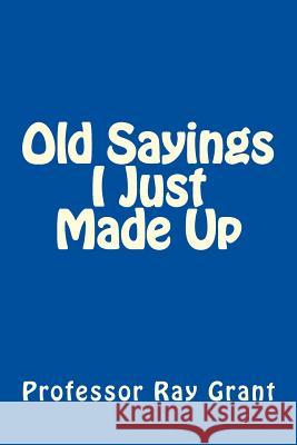 Old Sayings I Just Made Up Prof Ray Grant 9780692445464 Professor Ray Grant - książka