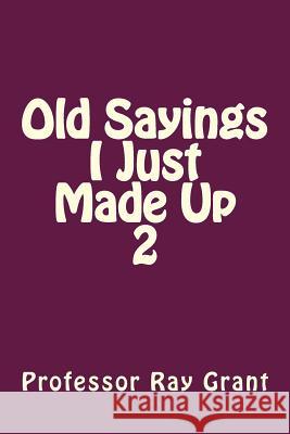 Old Sayings I Just Made Up 2 Prof Ray Grant 9781512315622 Createspace - książka