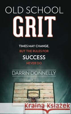 Old School Grit: Times May Change, But the Rules for Success Never Do Darrin Donnelly 9780692816424 Shamrock New Media, Inc. - książka