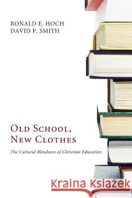 Old School, New Clothes: The Cultural Blindness of Christian Education Ronald E. Hoch David P. Smith 9781610971614 Wipf & Stock Publishers - książka