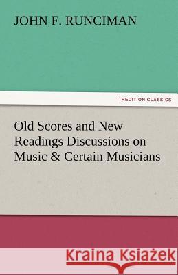 Old Scores and New Readings Discussions on Music & Certain Musicians John F Runciman 9783842478244 Tredition Classics - książka