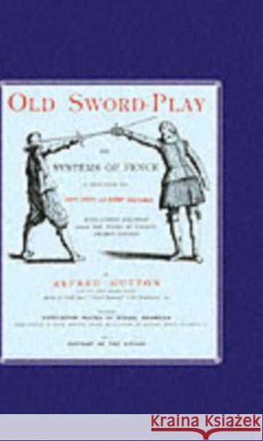 Old Sword-play the Systems of the Fence: 2004 Alfred Hutton 9781843428381 Naval & Military Press Ltd - książka