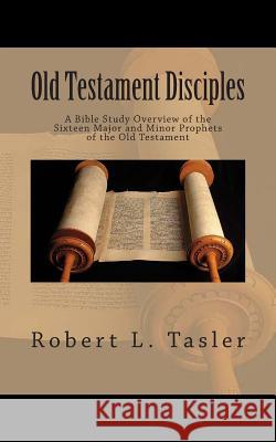 Old Testament Disciples: A Bible Study Overview of the Sixteen Major and Minor Prophets of the Old Testament Robert L. Tasler 9781502704627 Createspace - książka