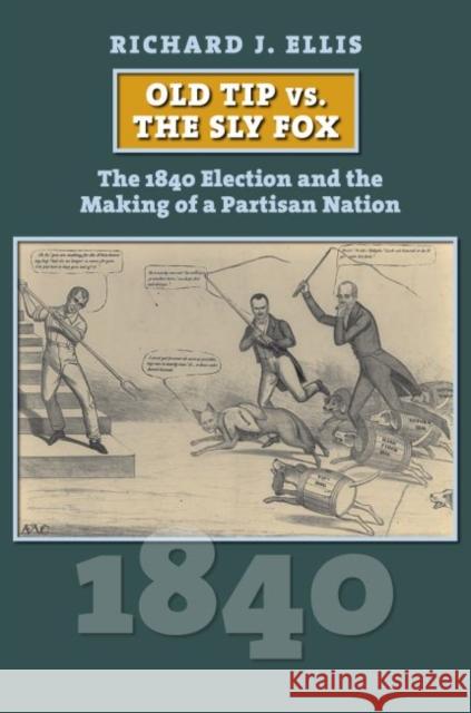 Old Tip vs. the Sly Fox: The 1840 Election and the Making of a Partisan Nation Richard Ellis 9780700629459 University Press of Kansas - książka