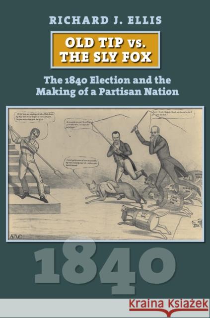 Old Tip vs. the Sly Fox: The 1840 Election and the Making of a Partisan Nation Richard J. Ellis 9780700640768 University Press of Kansas - książka