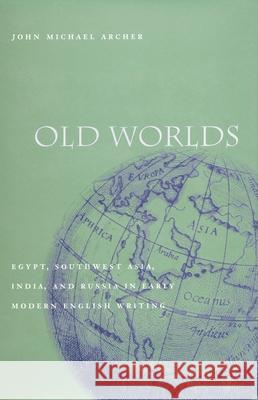 Old Worlds: Egypt, Southwest Asia, India, and Russia in Early Modern English Writing Archer, John Michael 9780804743372 Stanford University Press - książka