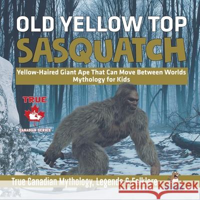 Old Yellow Top / Sasquatch - Yellow-Haired Giant Ape That Can Move Between Worlds Mythology for Kids True Canadian Mythology, Legends & Folklore Professor Beaver 9780228235705 Professor Beaver - książka