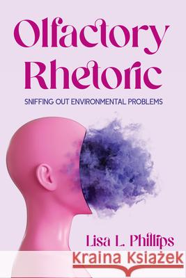 Olfactory Rhetoric: Sniffing Out Environmental Problems Lisa L. Phillips 9780814259535 Ohio State University Press - książka