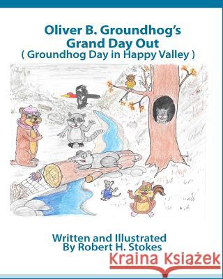 Oliver B. Groundhog Grand Day Out: Groundhog Day in Happy Valley Robert H. Stokes 9781724583635 Createspace Independent Publishing Platform - książka