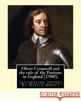 Oliver Cromwell and the rule of the Puritans in England (1900). By: Charles (Harding) Firth. (illustrated, edited) By: Evelyn Abbott: Evelyn Abbott ( Abbott, Evelyn 9781974381036 Createspace Independent Publishing Platform - książka