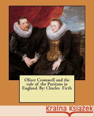 Oliver Cromwell and the rule of the Puritans in England. By: Charles Firth Firth, Charles 9781548525668 Createspace Independent Publishing Platform - książka