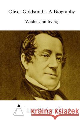 Oliver Goldsmith - A Biography Washington Irving The Perfect Library 9781522851752 Createspace Independent Publishing Platform - książka