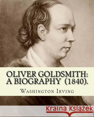 Oliver Goldsmith: A Biography (1840). By: Washington Irving: Oliver Goldsmith (10 November 1728 - 4 April 1774) was an Irish novelist, p Irving, Washington 9781985132344 Createspace Independent Publishing Platform - książka