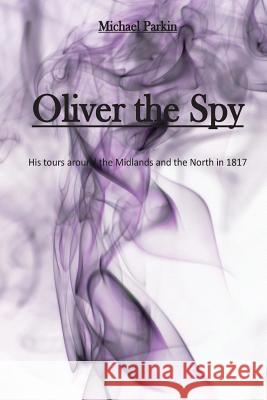 Oliver the Spy: His tours around the Midlands and the North in 1817 Parkin, Michael 9781530963836 Createspace Independent Publishing Platform - książka