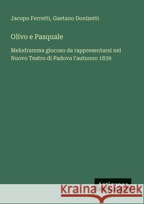 Olivo e Pasquale: Melodramma giocoso da rappresentarsi nel Nuovo Teatro di Padova l'autunno 1839 Gaetano Donizetti Jacopo Ferretti 9783388029979 Antigonos Verlag - książka