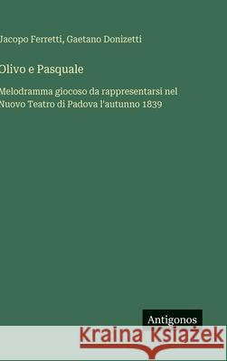 Olivo e Pasquale: Melodramma giocoso da rappresentarsi nel Nuovo Teatro di Padova l'autunno 1839 Gaetano Donizetti Jacopo Ferretti 9783388037059 Antigonos Verlag - książka