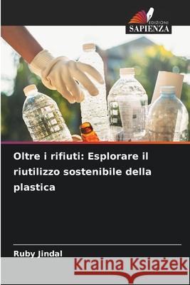 Oltre i rifiuti: Esplorare il riutilizzo sostenibile della plastica Ruby Jindal 9786207655939 Edizioni Sapienza - książka