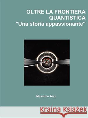 OLTRE LA FRONTIERA QUANTISTICA Una storia appassionante Auci, Massimo 9781445725079 Lulu.com - książka