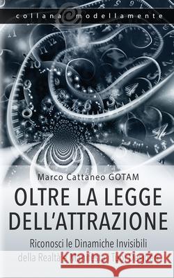 Oltre la Legge dell'Attrazione: Riconosci le Dinamiche Invisibili della Realtà e Manifesta i Tuoi Desideri Cattaneo Gotam, Marco 9788412420968 Gotam Camda Media - książka