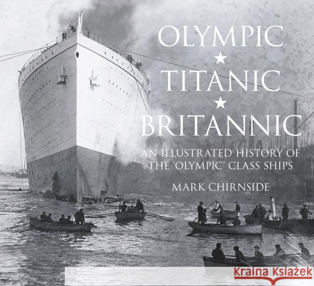 Olympic, Titanic, Britannic: An Illustrated History of the Olympic Class Ships Mark Chirnside 9780750956239 The History Press Ltd - książka