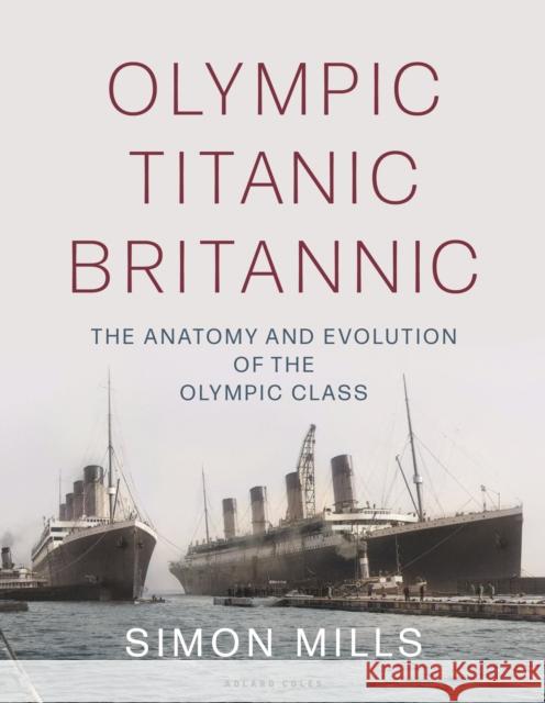 Olympic Titanic Britannic: The anatomy and evolution of the Olympic Class Simon Mills 9781472988652 Adlard Coles Nautical Press - książka