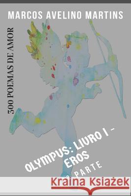 Olympus - Livro 1 - Eros (Parte III): 300 Poemas de Amor Marcos Avelino Martins 9781718076228 Independently Published - książka