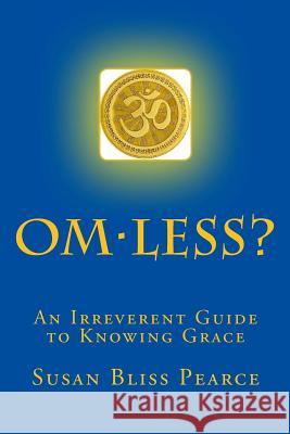 OM-less?: An Irreverent Guide to Knowing Grace Susan Bliss Pearce 9781537304564 Createspace Independent Publishing Platform - książka