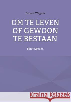 Om te leven of gewoon te bestaan: Ben tevreden Eduard Wagner 9783754359846 Books on Demand - książka