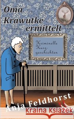 Oma Krawutke ermittelt: Kriminelle Kurzgeschichten Feldhorst, Anja 9783752831276 Books on Demand - książka