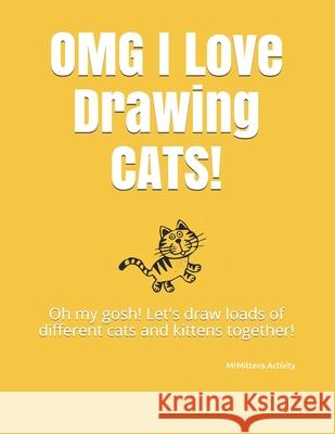 OMG I Love Drawing CATS!: Oh my gosh! Let's draw loads of different cats and kittens together! Mrmittens Activity 9781088502464 Independently Published - książka