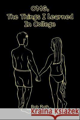 OMG, The Things I Learned In College MR Bob Roth 9781524691561 Authorhouse - książka