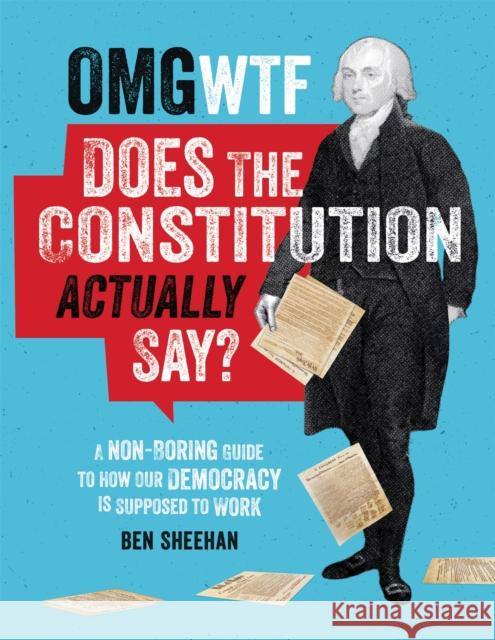 OMG WTF Does the Constitution Actually Say?: A Non-Boring Guide to How Our Democracy Is Supposed to Work Sheehan, Ben 9780762498482 Black Dog & Leventhal Publishers - książka