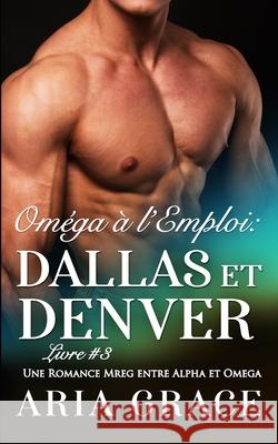 Oméga à l'Emploi: Dallas et Denver: Alpha Omega M/M Non Shifter MPreg Romance Grace, Aria 9798688267051 Independently published - książka