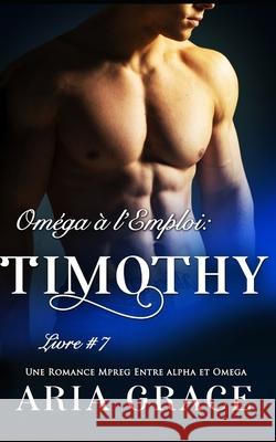 Oméga à l'Emploi: Timothy: Alpha Omega M/M Non Shifter MPreg Romance Aria Grace 9798536004036 Independently Published - książka