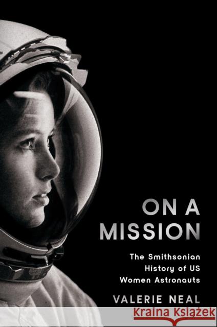 On a Mission: The Smithsonian History of Us Women Astronauts Valerie (Valerie Neal) Neal 9781588347763 Smithsonian Books - książka