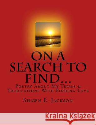 On A Search To Find...: Poetry About My Trials & Tribulations With Finding Love Jackson, Shawn Eric 9781976379796 Createspace Independent Publishing Platform - książka