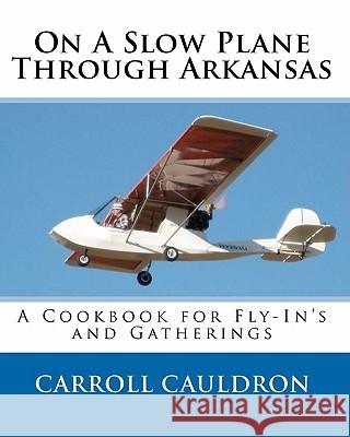 On A Slow Plane Through Arkansas: A Cookbook for Fly-In's and Gatherings Cauldron, Carroll 9780983058908 Cauldron Bubble Press - książka