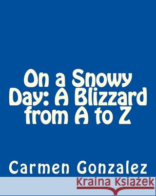 On a Snowy Day: A Blizzard from A to Z Carmen S. Gonzalez 9781544724492 Createspace Independent Publishing Platform - książka