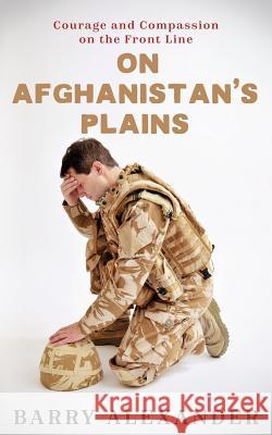 On Afghanistan's Plains: Courage and Compassion on the Front Line Barry Neil Alexander 9781532875281 Createspace Independent Publishing Platform - książka