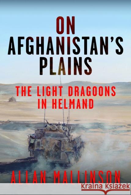 On Afghanistan's Plains: The Light Dragoons in Helmand 2006–2012 Allan Mallinson 9781036116873 Pen & Sword Books Ltd - książka