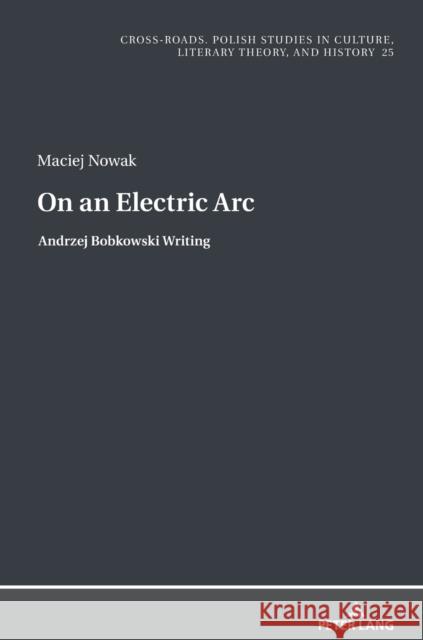 On an Electric ARC: Andrzej Bobkowski Writing Maciej Nowak 9783631816998 Peter Lang Gmbh, Internationaler Verlag Der W - książka