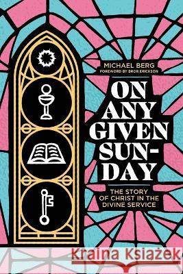On Any Given Sunday: The Story of Christ in the Divine Service Michael Berg Bror Erickson 9781956658118 1517 Publishing - książka