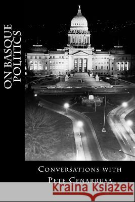 On Basque Politics: Conversations with Pete Cenarrusa Xabier Irujo Pete T. Cenarrusa 9780984690015 Barandiaran Basque Studies Series - książka