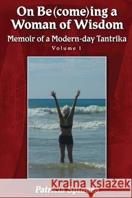 On Be(come)ing a Woman of Wisdom: Memoir of a Modern-day Tantrika - Volume 1 Patricia Spinoza 9780578253596 Tantrika Press - książka